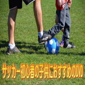 子供のサッカー初心者おすすめdvd サッカー上達応援サイト